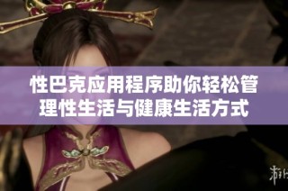 性巴克应用程序助你轻松管理性生活与健康生活方式