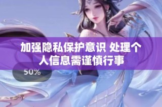加强隐私保护意识 处理个人信息需谨慎行事