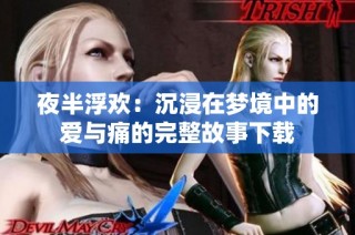 夜半浮欢：沉浸在梦境中的爱与痛的完整故事下载