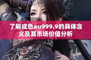 了解成色au999.9的具体含义及其市场价值分析