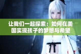 让我们一起探索：如何在美国实现孩子的梦想与希望