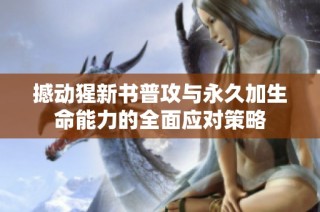 撼动猩新书普攻与永久加生命能力的全面应对策略