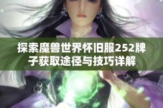探索魔兽世界怀旧服252牌子获取途径与技巧详解