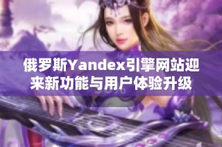 俄罗斯Yandex引擎网站迎来新功能与用户体验升级