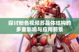 探讨粉色视频苏晶体结构的多重影响与应用前景