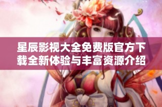 星辰影视大全免费版官方下载全新体验与丰富资源介绍