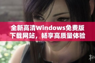 全新高清Windows免费版下载网站，畅享高质量体验