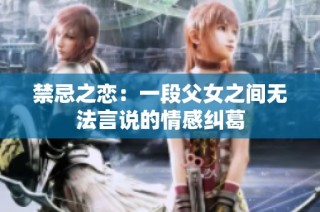 禁忌之恋：一段父女之间无法言说的情感纠葛