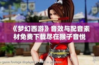 《梦幻西游》音效与配音素材免费下载尽在猴子音悦