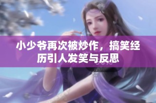 小少爷再次被炒作，搞笑经历引人发笑与反思