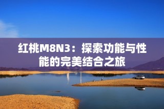 红桃M8N3：探索功能与性能的完美结合之旅
