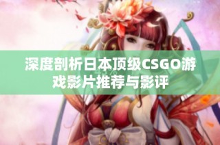 深度剖析日本顶级CSGO游戏影片推荐与影评