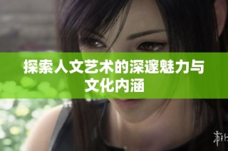 探索人文艺术的深邃魅力与文化内涵