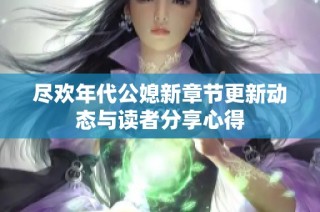 尽欢年代公媳新章节更新动态与读者分享心得