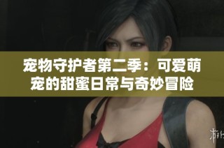宠物守护者第二季：可爱萌宠的甜蜜日常与奇妙冒险