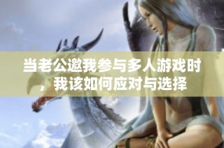 当老公邀我参与多人游戏时，我该如何应对与选择