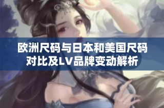 欧洲尺码与日本和美国尺码对比及LV品牌变动解析