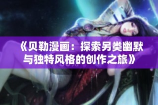 《贝勒漫画：探索另类幽默与独特风格的创作之旅》