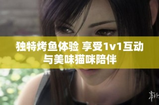 独特烤鱼体验 享受1v1互动与美味猫咪陪伴