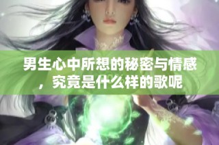 男生心中所想的秘密与情感，究竟是什么样的歌呢