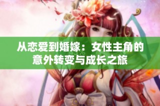 从恋爱到婚嫁：女性主角的意外转变与成长之旅