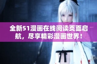 全新51漫画在线阅读页面启航，尽享精彩漫画世界！