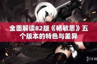 全面解读82版《杨敏思》五个版本的特色与差异