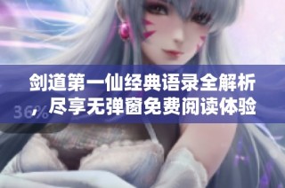 剑道第一仙经典语录全解析，尽享无弹窗免费阅读体验