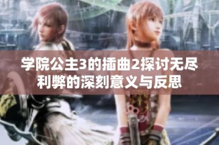 学院公主3的插曲2探讨无尽利弊的深刻意义与反思