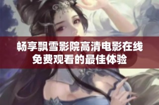 畅享飘雪影院高清电影在线免费观看的最佳体验