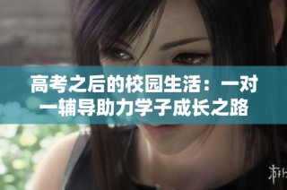 高考之后的校园生活：一对一辅导助力学子成长之路