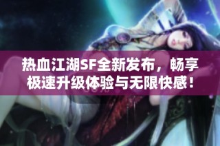 热血江湖SF全新发布，畅享极速升级体验与无限快感！