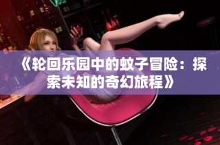 《轮回乐园中的蚊子冒险：探索未知的奇幻旅程》