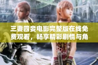 三妻四妾电影完整版在线免费观看，畅享精彩剧情与角色魅力