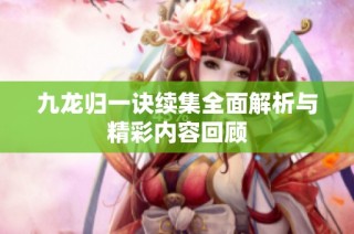 九龙归一诀续集全面解析与精彩内容回顾