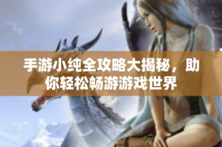 手游小纯全攻略大揭秘，助你轻松畅游游戏世界