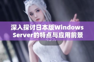 深入探讨日本版Windows Server的特点与应用前景