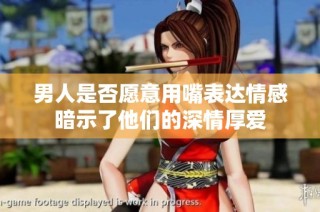 男人是否愿意用嘴表达情感暗示了他们的深情厚爱