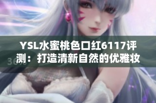 YSL水蜜桃色口红6117评测：打造清新自然的优雅妆容