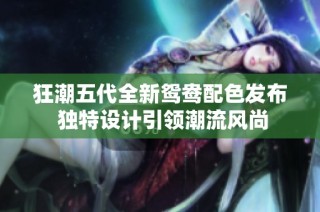 狂潮五代全新鸳鸯配色发布 独特设计引领潮流风尚