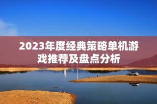 2023年度经典策略单机游戏推荐及盘点分析