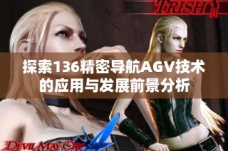 探索136精密导航AGV技术的应用与发展前景分析