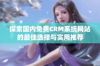 探索国内免费CRM系统网站的最佳选择与实用推荐