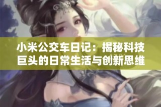 小米公交车日记：揭秘科技巨头的日常生活与创新思维