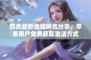 四虎最新地域网名分享，苹果用户免费获取激活方式