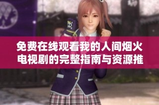 免费在线观看我的人间烟火电视剧的完整指南与资源推荐