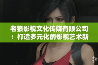 老狼影视文化传媒有限公司：打造多元化的影视艺术新领域