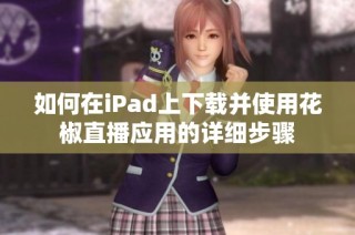 如何在iPad上下载并使用花椒直播应用的详细步骤