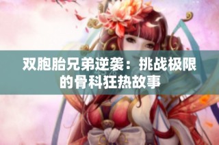 双胞胎兄弟逆袭：挑战极限的骨科狂热故事