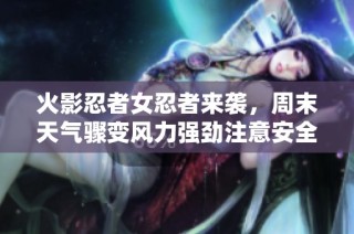 火影忍者女忍者来袭，周末天气骤变风力强劲注意安全